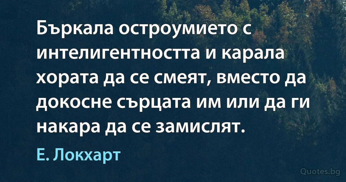 Бъркала остроумието с интелигентността и карала хората да се смеят, вместо да докосне сърцата им или да ги накара да се замислят. (Е. Локхарт)