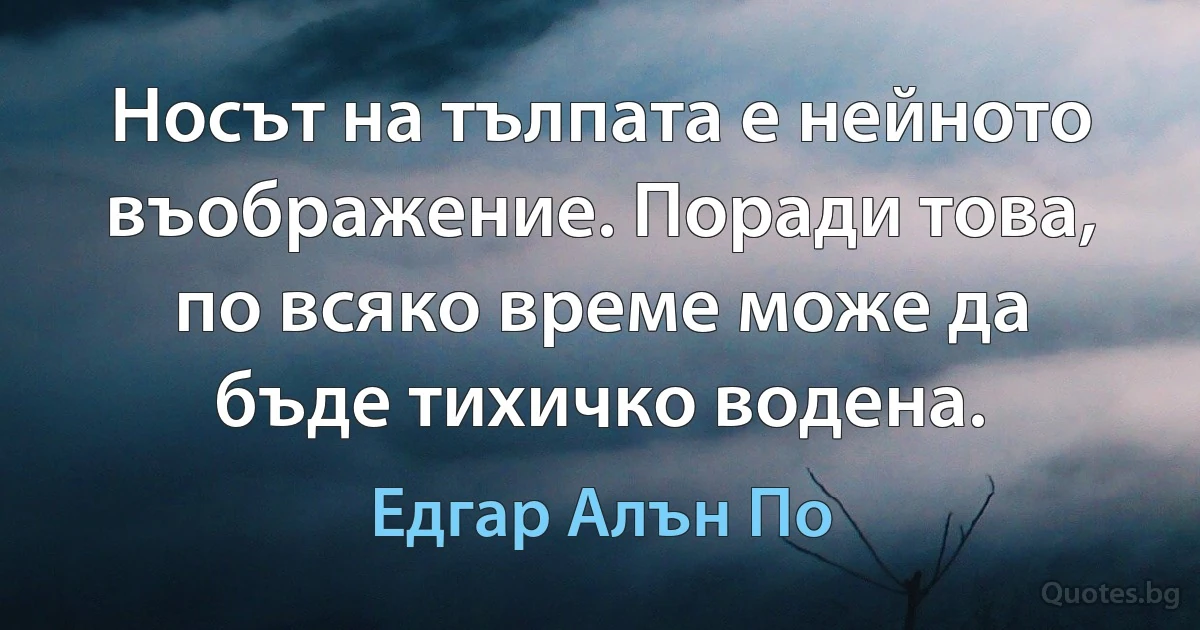 Носът на тълпата е нейното въображение. Поради това, по всяко време може да бъде тихичко водена. (Едгар Алън По)