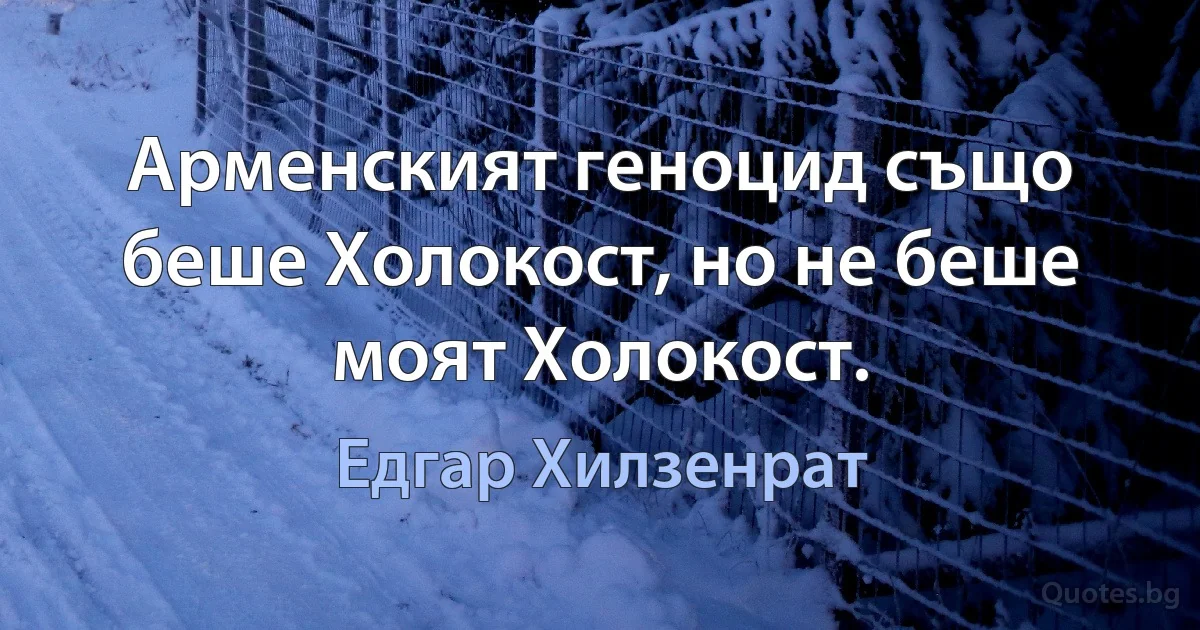 Арменският геноцид също беше Холокост, но не беше моят Холокост. (Едгар Хилзенрат)