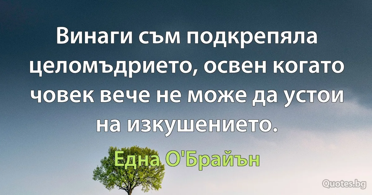 Винаги съм подкрепяла целомъдрието, освен когато човек вече не може да устои на изкушението. (Една О'Брайън)