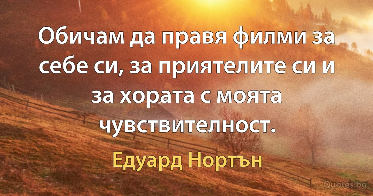 Обичам да правя филми за себе си, за приятелите си и за хората с моята чувствителност. (Едуард Нортън)