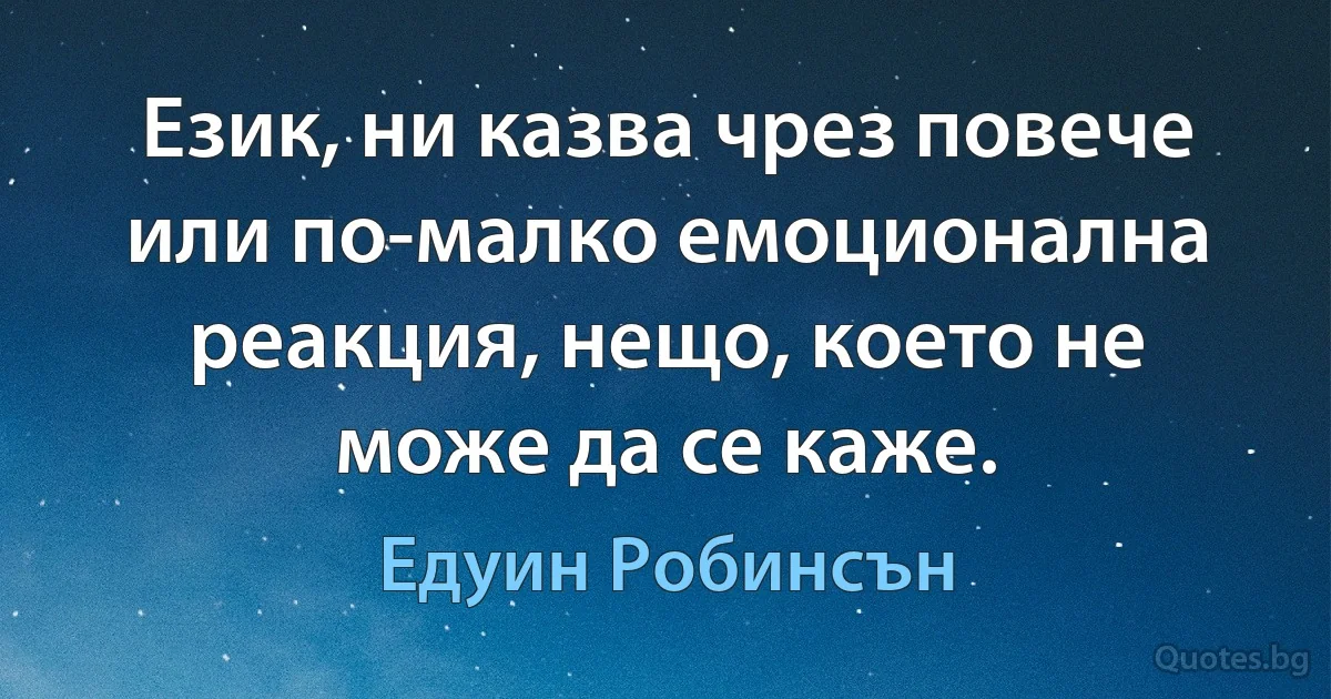 Език, ни казва чрез повече или по-малко емоционална реакция, нещо, което не може да се каже. (Едуин Робинсън)