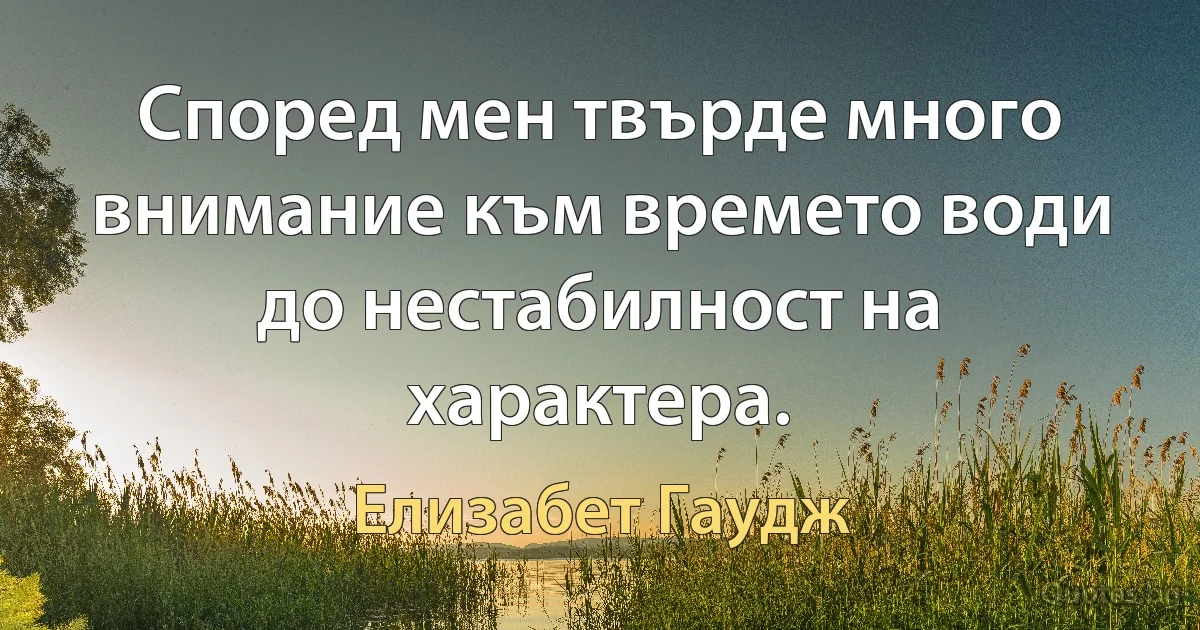 Според мен твърде много внимание към времето води до нестабилност на характера. (Елизабет Гаудж)