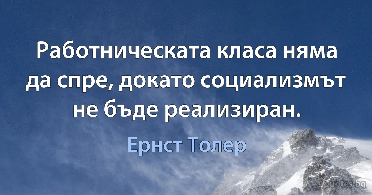 Работническата класа няма да спре, докато социализмът не бъде реализиран. (Ернст Толер)