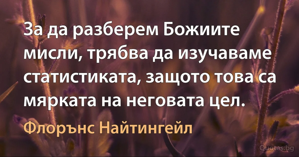 За да разберем Божиите мисли, трябва да изучаваме статистиката, защото това са мярката на неговата цел. (Флорънс Найтингейл)