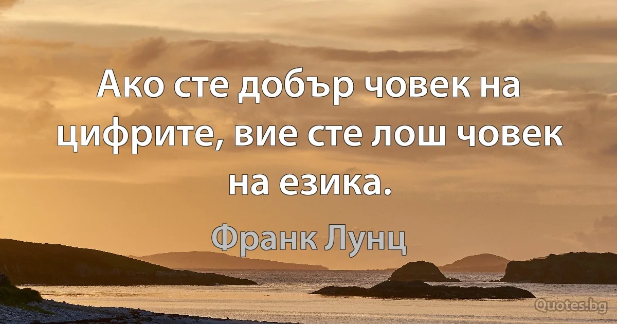 Ако сте добър човек на цифрите, вие сте лош човек на езика. (Франк Лунц)