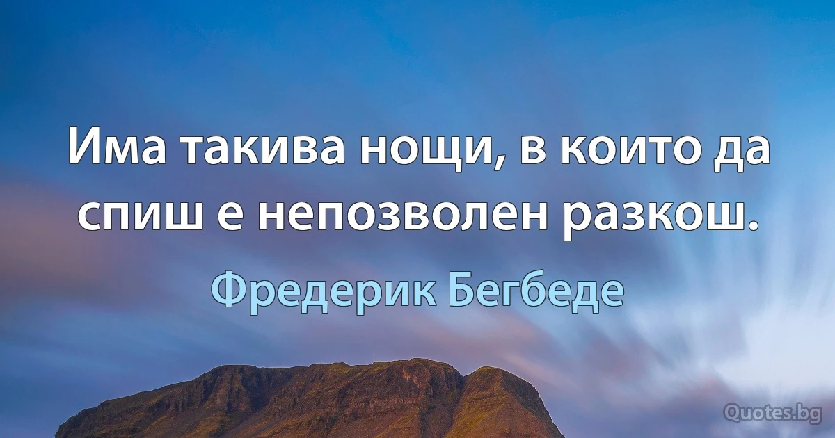 Има такива нощи, в които да спиш е непозволен разкош. (Фредерик Бегбеде)