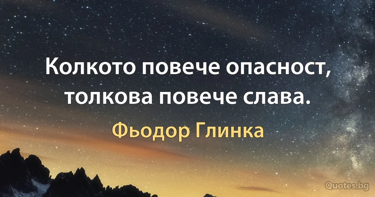 Колкото повече опасност, толкова повече слава. (Фьодор Глинка)