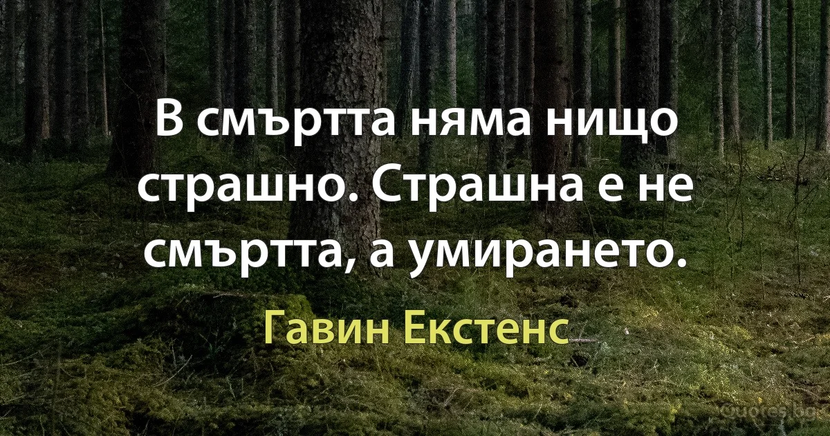 В смъртта няма нищо страшно. Страшна е не смъртта, а умирането. (Гавин Екстенс)