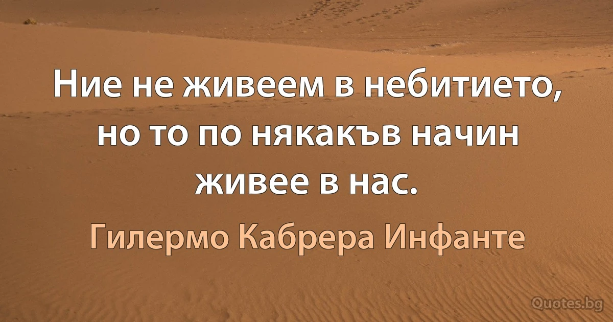 Ние не живеем в небитието, но то по някакъв начин живее в нас. (Гилермо Кабрера Инфанте)