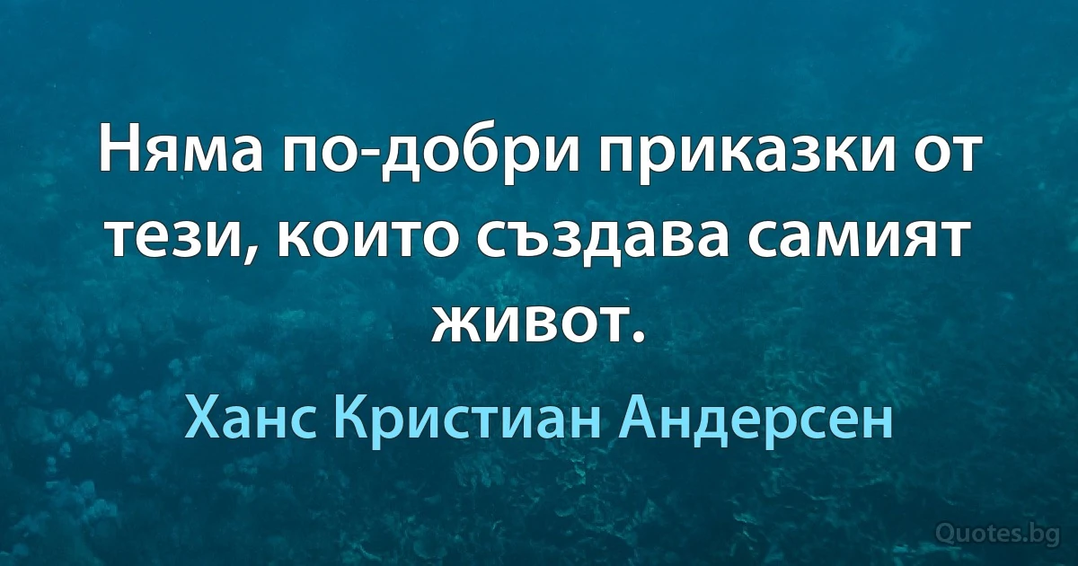 Няма по-добри приказки от тези, които създава самият живот. (Ханс Кристиан Андерсен)