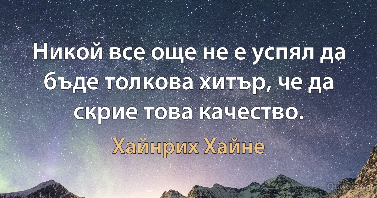 Никой все още не е успял да бъде толкова хитър, че да скрие това качество. (Хайнрих Хайне)