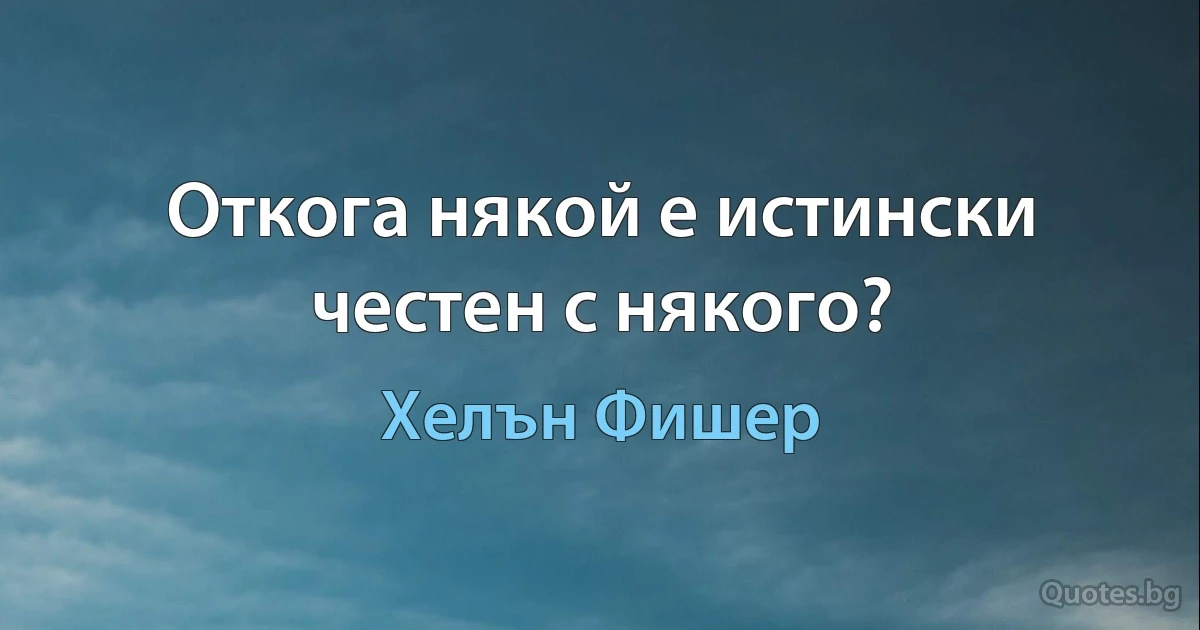 Откога някой е истински честен с някого? (Хелън Фишер)