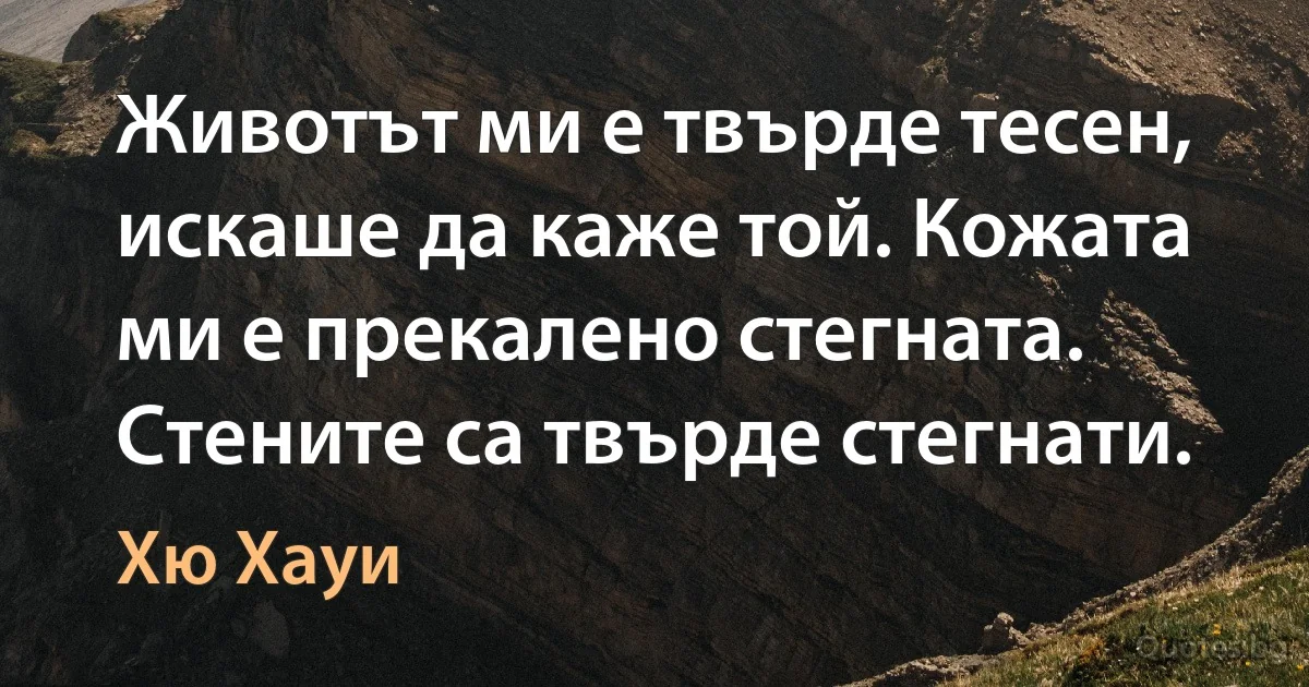 Животът ми е твърде тесен, искаше да каже той. Кожата ми е прекалено стегната. Стените са твърде стегнати. (Хю Хауи)