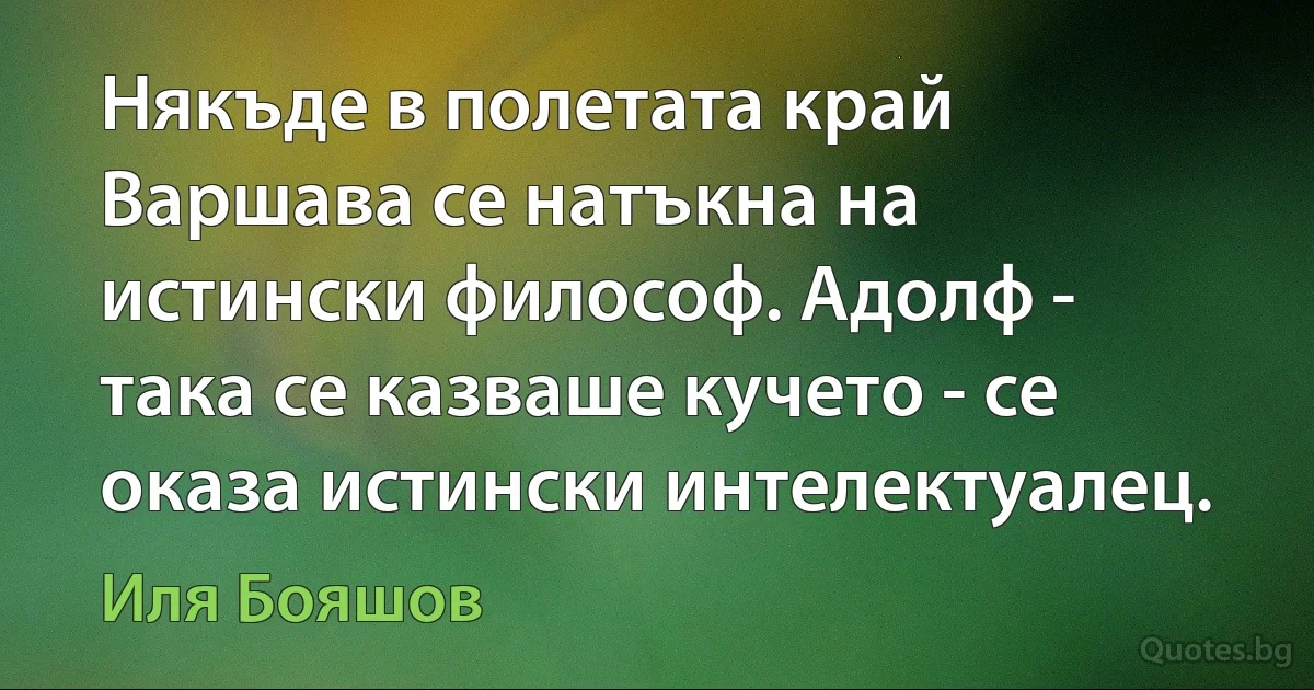 Някъде в полетата край Варшава се натъкна на истински философ. Адолф - така се казваше кучето - се оказа истински интелектуалец. (Иля Бояшов)