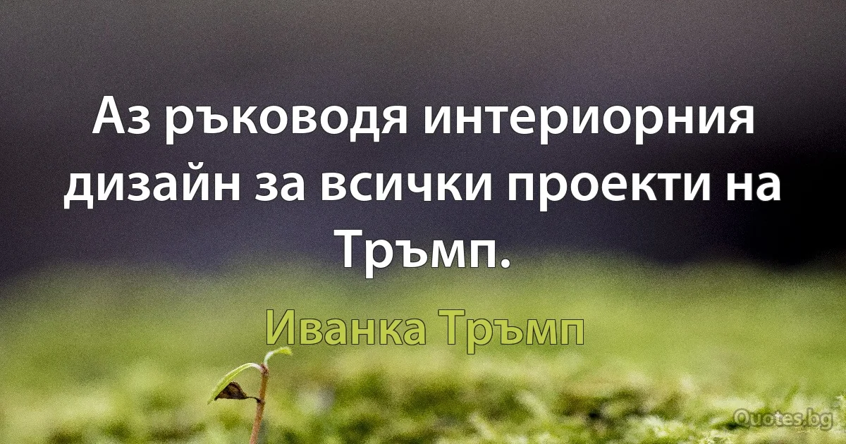 Аз ръководя интериорния дизайн за всички проекти на Тръмп. (Иванка Тръмп)