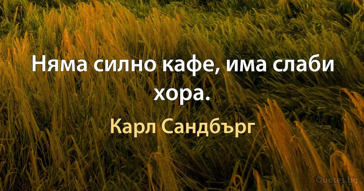 Няма силно кафе, има слаби хора. (Карл Сандбърг)