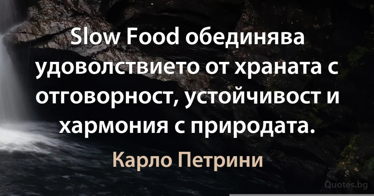 Slow Food обединява удоволствието от храната с отговорност, устойчивост и хармония с природата. (Карло Петрини)