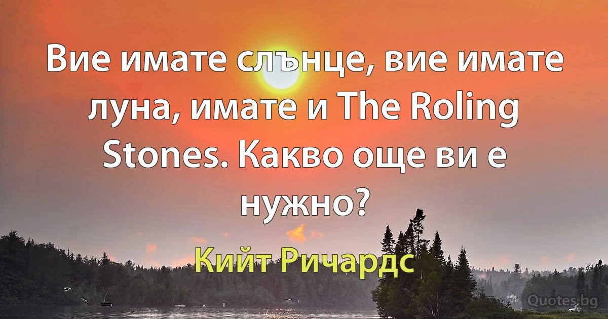 Вие имате слънце, вие имате луна, имате и The Roling Stones. Какво още ви е нужно? (Кийт Ричардс)