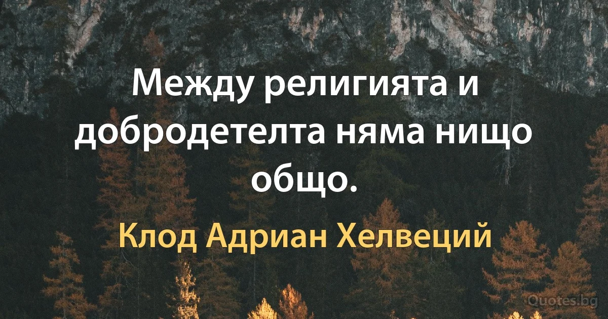 Между религията и добродетелта няма нищо общо. (Клод Адриан Хелвеций)