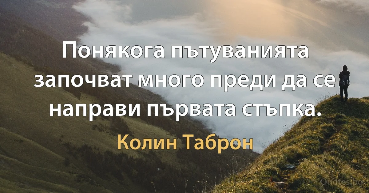 Понякога пътуванията започват много преди да се направи първата стъпка. (Колин Таброн)