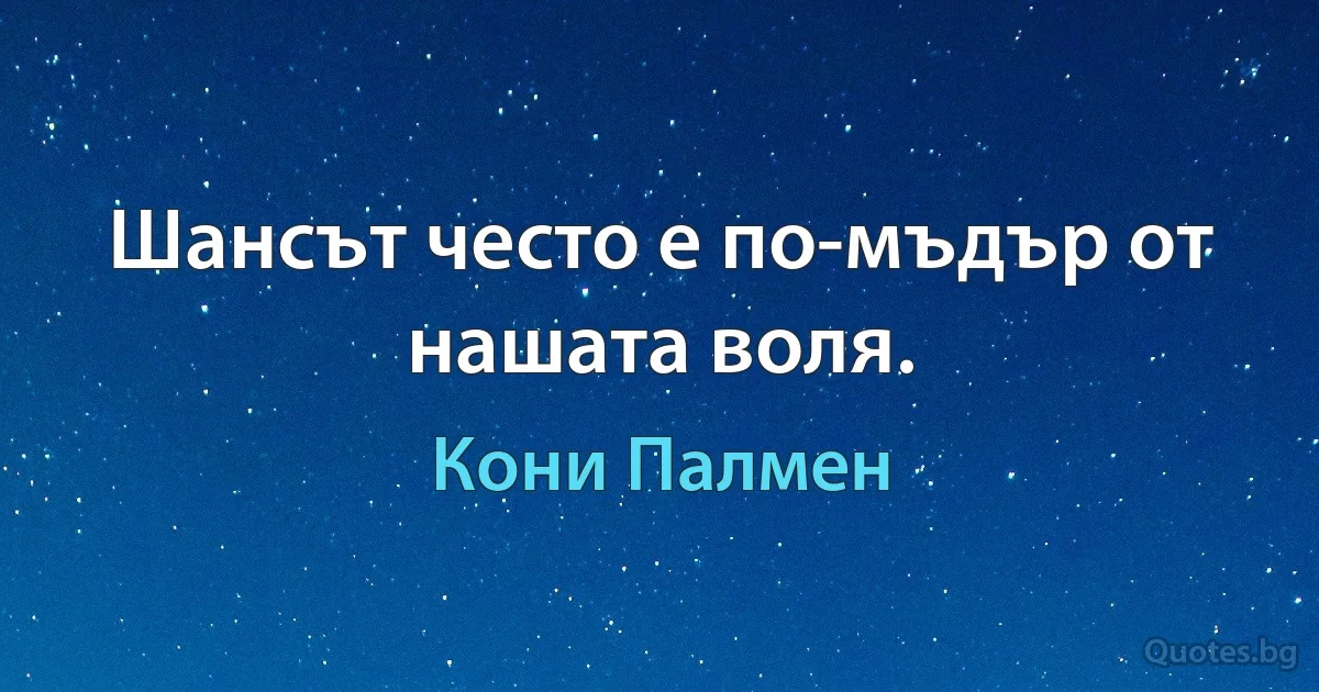 Шансът често е по-мъдър от нашата воля. (Кони Палмен)