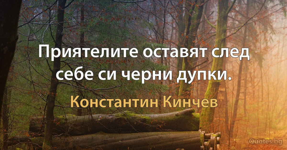 Приятелите оставят след себе си черни дупки. (Константин Кинчев)