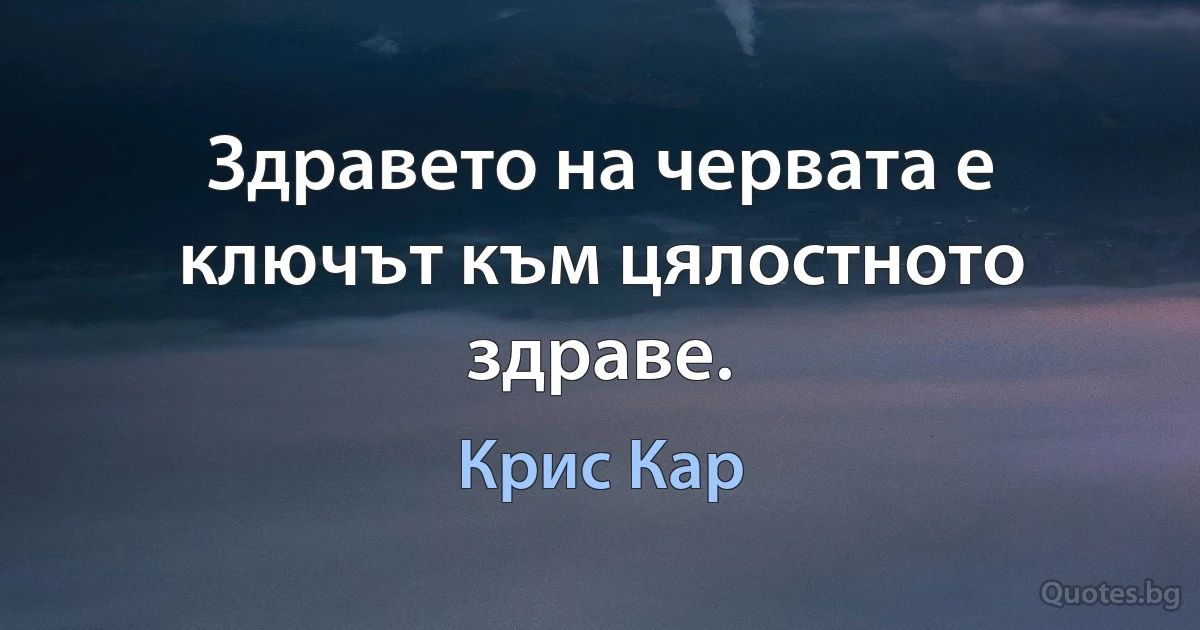 Здравето на червата е ключът към цялостното здраве. (Крис Кар)