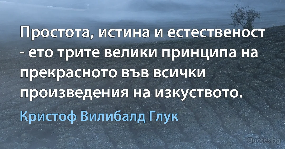 Простота, истина и естественост - ето трите велики принципа на прекрасното във всички произведения на изкуството. (Кристоф Вилибалд Глук)