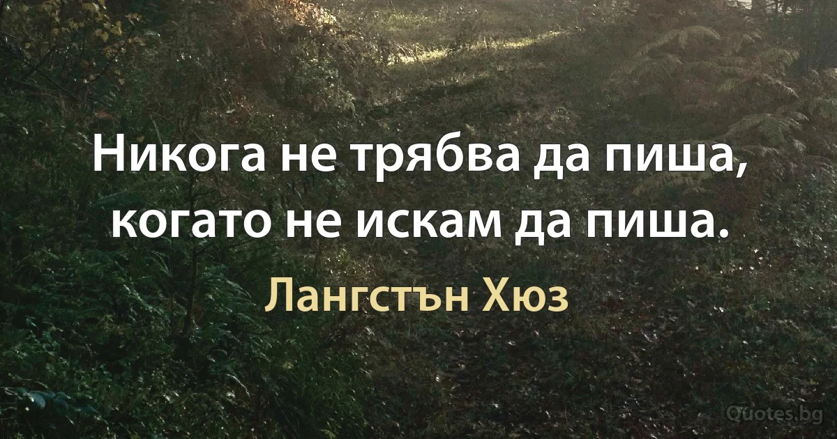 Никога не трябва да пиша, когато не искам да пиша. (Лангстън Хюз)