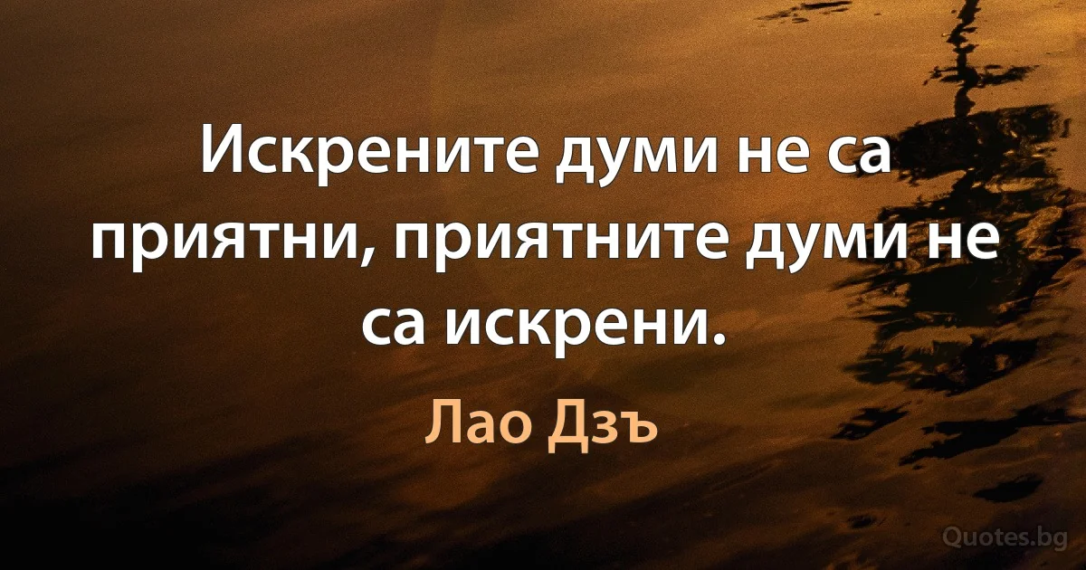 Искрените думи не са приятни, приятните думи не са искрени. (Лао Дзъ)