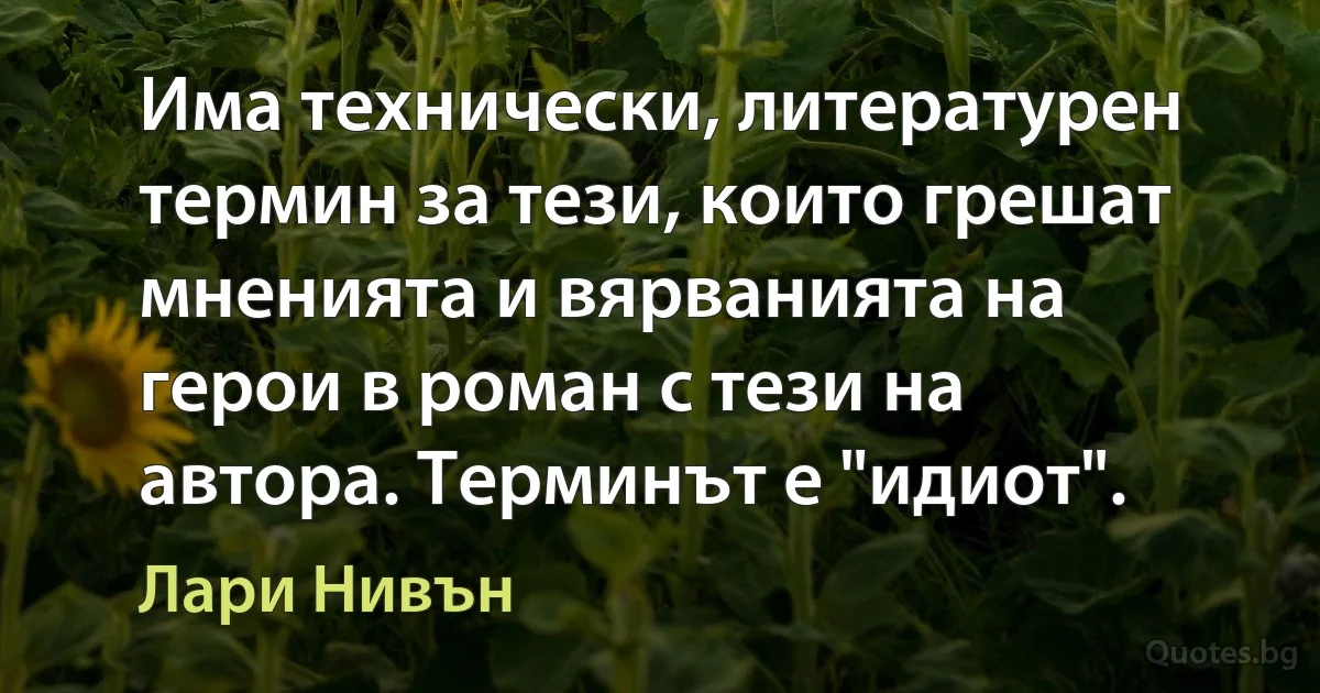 Има технически, литературен термин за тези, които грешат мненията и вярванията на герои в роман с тези на автора. Терминът е "идиот". (Лари Нивън)