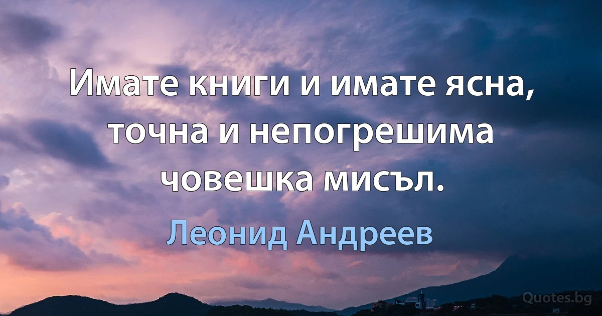 Имате книги и имате ясна, точна и непогрешима човешка мисъл. (Леонид Андреев)