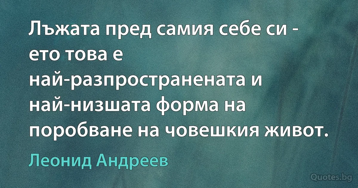 Лъжата пред самия себе си - ето това е най-разпространената и най-низшата форма на поробване на човешкия живот. (Леонид Андреев)