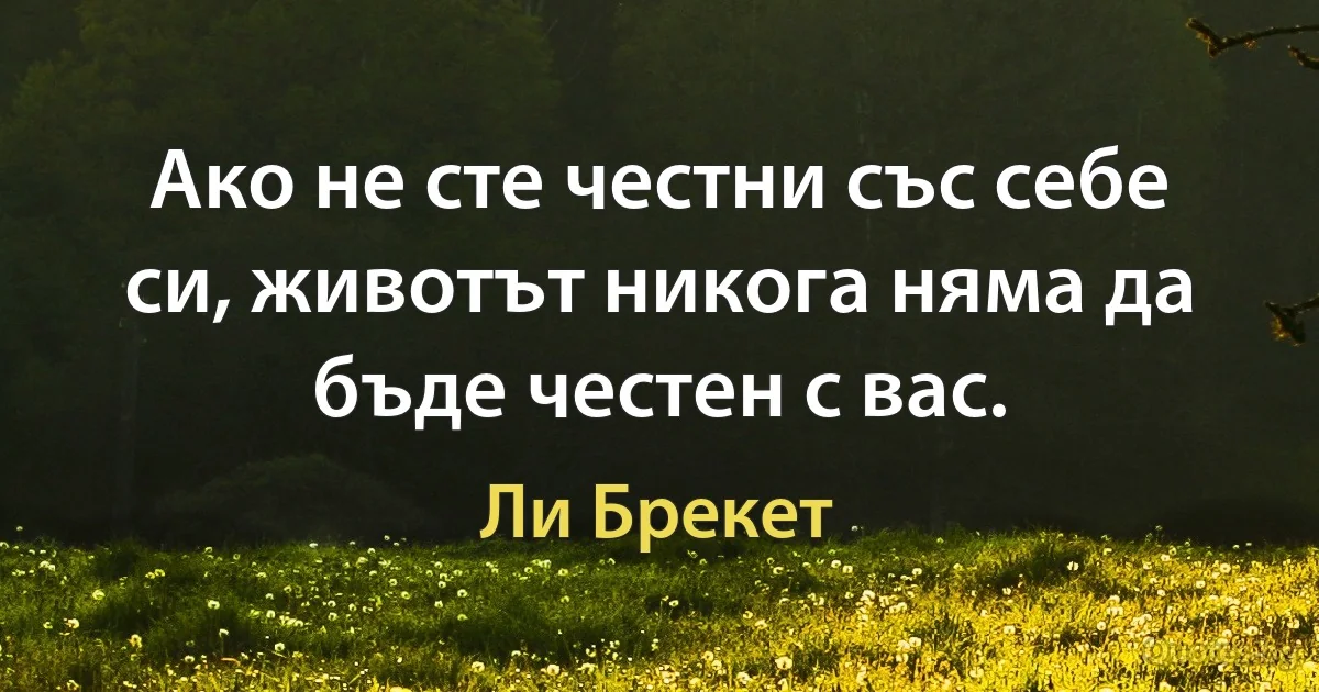 Ако не сте честни със себе си, животът никога няма да бъде честен с вас. (Ли Брекет)