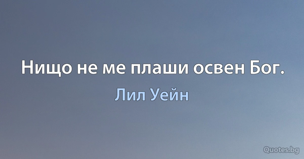 Нищо не ме плаши освен Бог. (Лил Уейн)