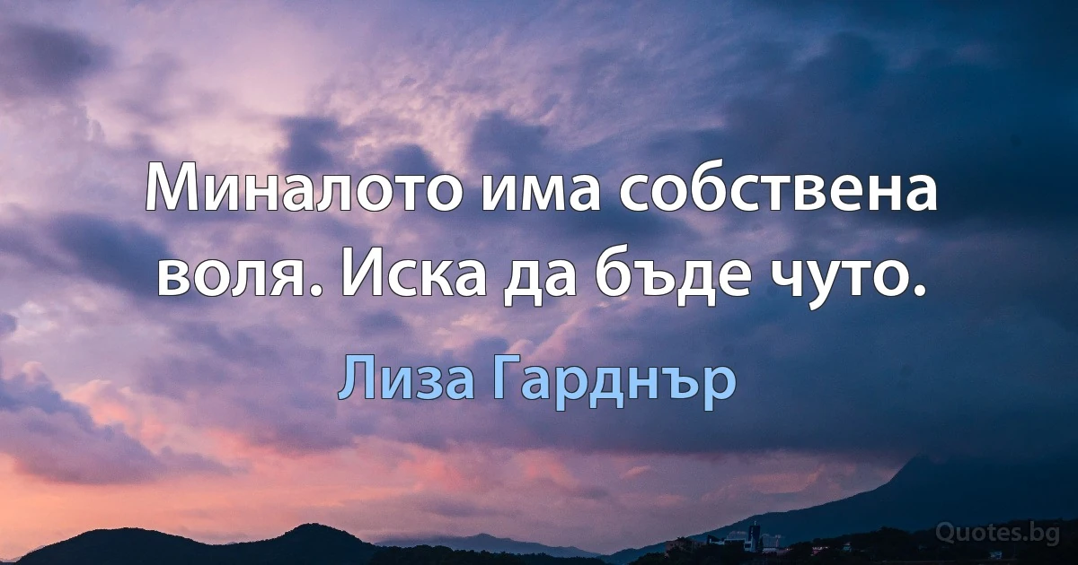 Миналото има собствена воля. Иска да бъде чуто. (Лиза Гарднър)