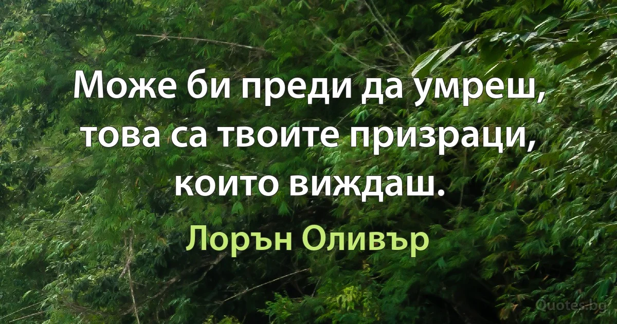 Може би преди да умреш, това са твоите призраци, които виждаш. (Лорън Оливър)