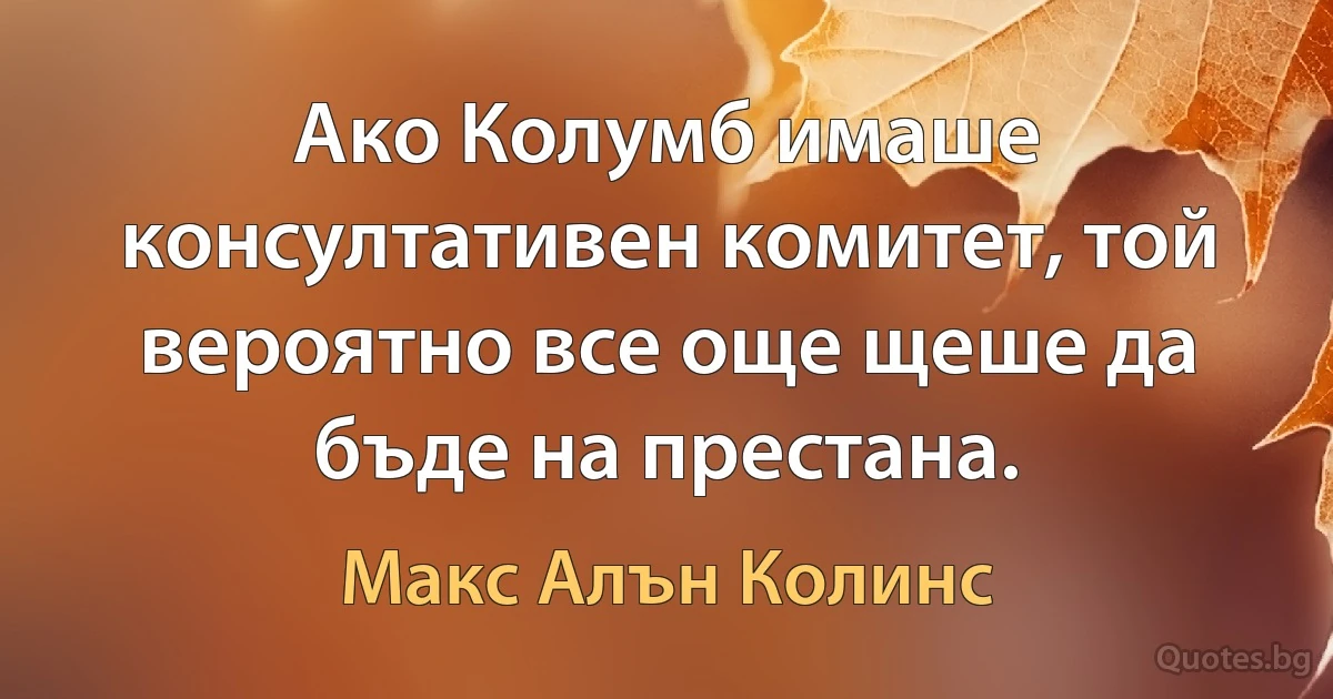 Ако Колумб имаше консултативен комитет, той вероятно все още щеше да бъде на престана. (Макс Алън Колинс)