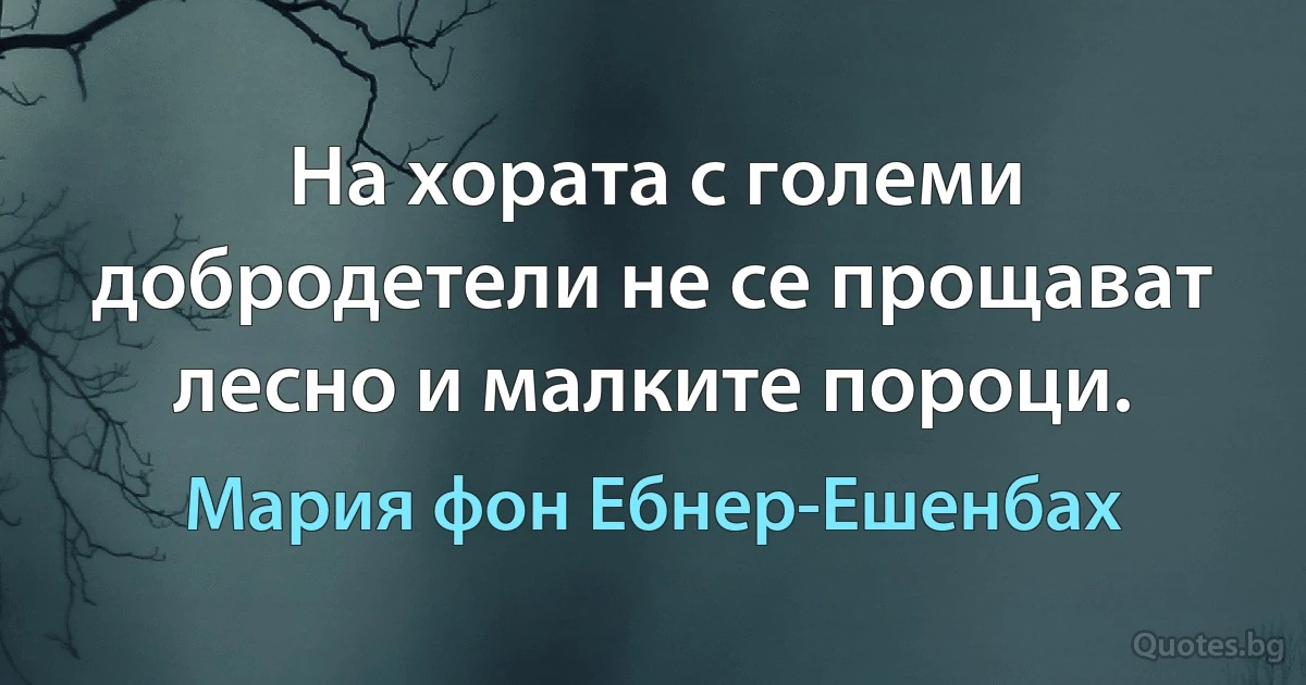 На хората с големи добродетели не се прощават лесно и малките пороци. (Мария фон Ебнер-Ешенбах)