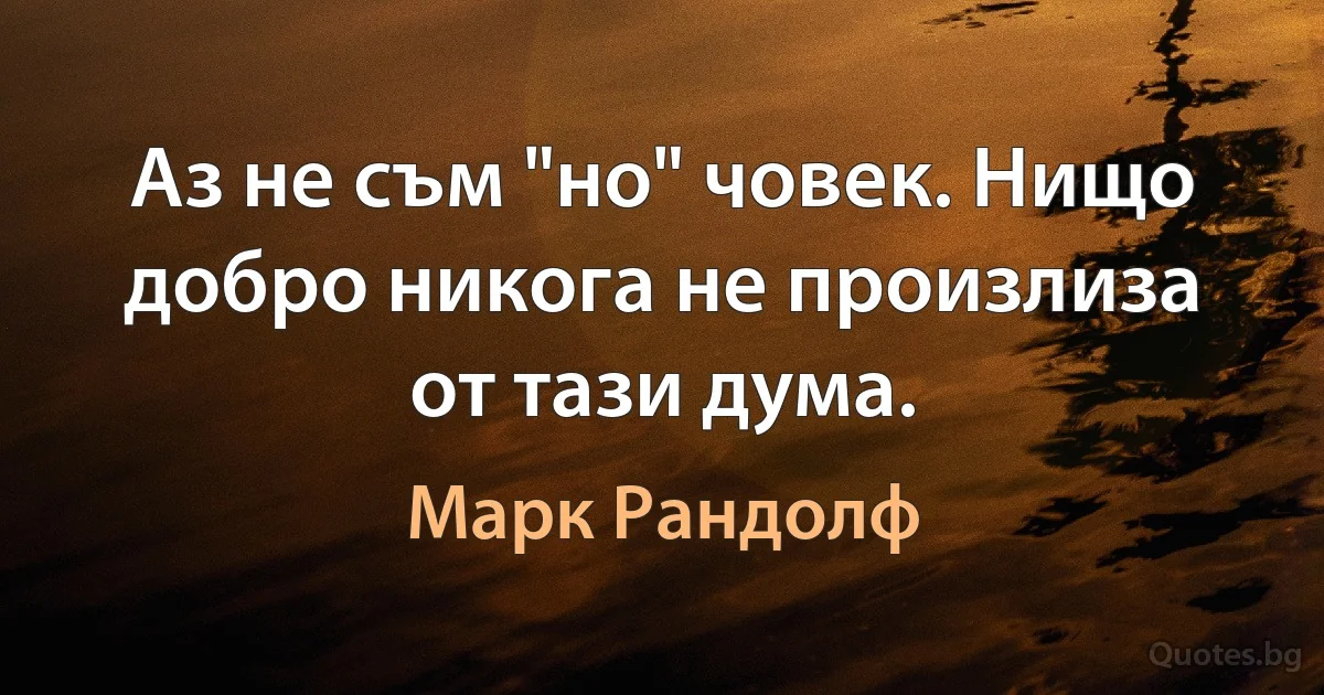 Аз не съм "но" човек. Нищо добро никога не произлиза от тази дума. (Марк Рандолф)