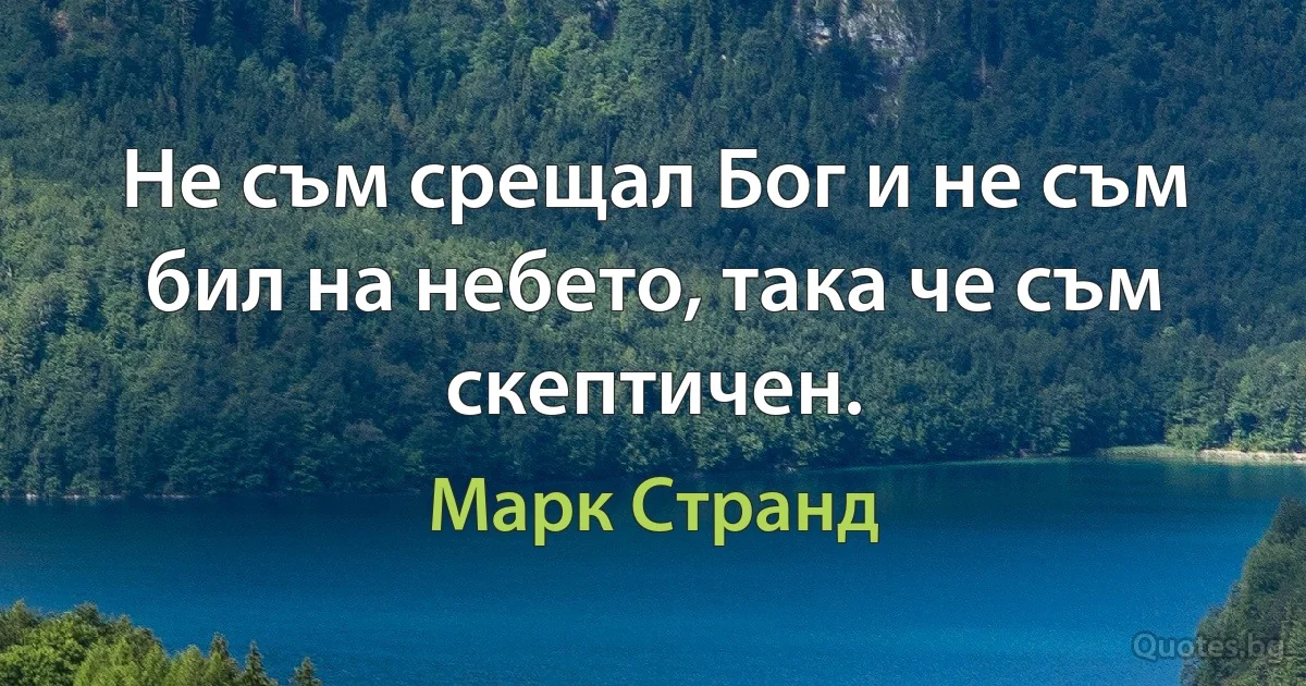 Не съм срещал Бог и не съм бил на небето, така че съм скептичен. (Марк Странд)