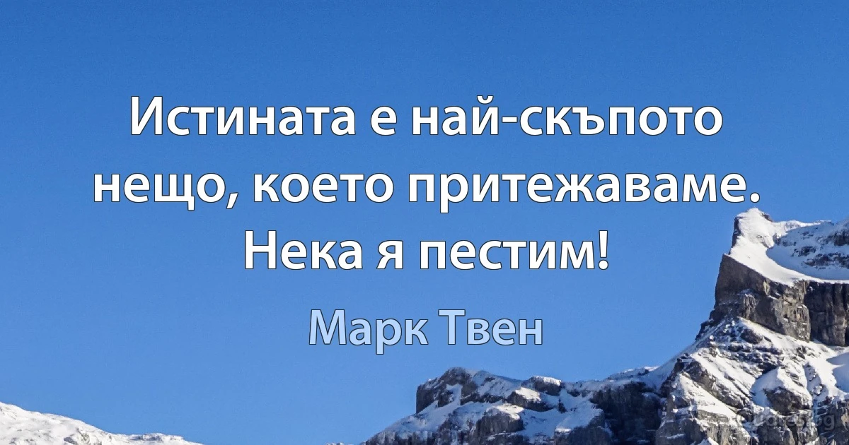 Истината е най-скъпото нещо, което притежаваме. Нека я пестим! (Марк Твен)