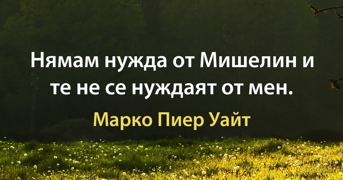 Нямам нужда от Мишелин и те не се нуждаят от мен. (Марко Пиер Уайт)