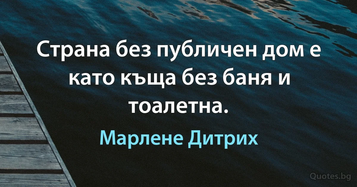 Страна без публичен дом е като къща без баня и тоалетна. (Марлене Дитрих)