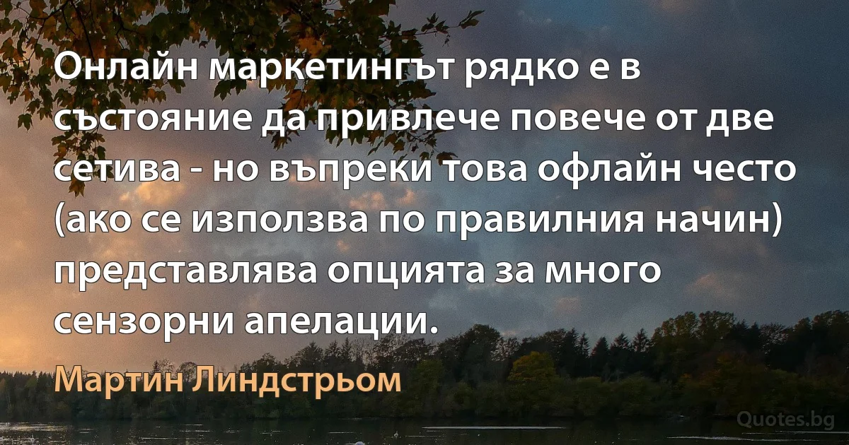 Онлайн маркетингът рядко е в състояние да привлече повече от две сетива - но въпреки това офлайн често (ако се използва по правилния начин) представлява опцията за много сензорни апелации. (Мартин Линдстрьом)