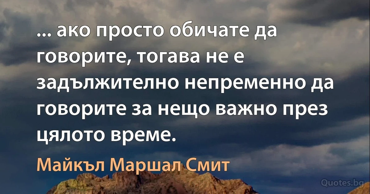 ... ако просто обичате да говорите, тогава не е задължително непременно да говорите за нещо важно през цялото време. (Майкъл Маршал Смит)