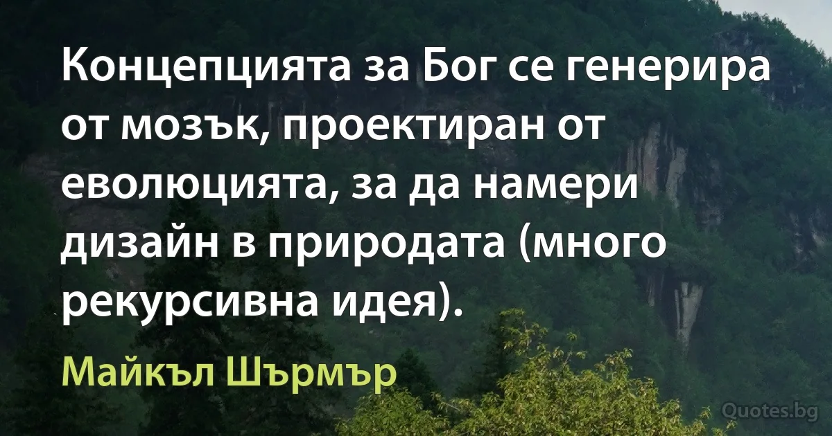 Концепцията за Бог се генерира от мозък, проектиран от еволюцията, за да намери дизайн в природата (много рекурсивна идея). (Майкъл Шърмър)