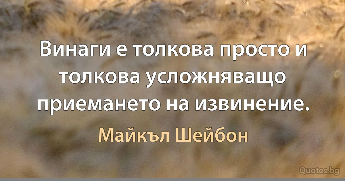 Винаги е толкова просто и толкова усложняващо приемането на извинение. (Майкъл Шейбон)