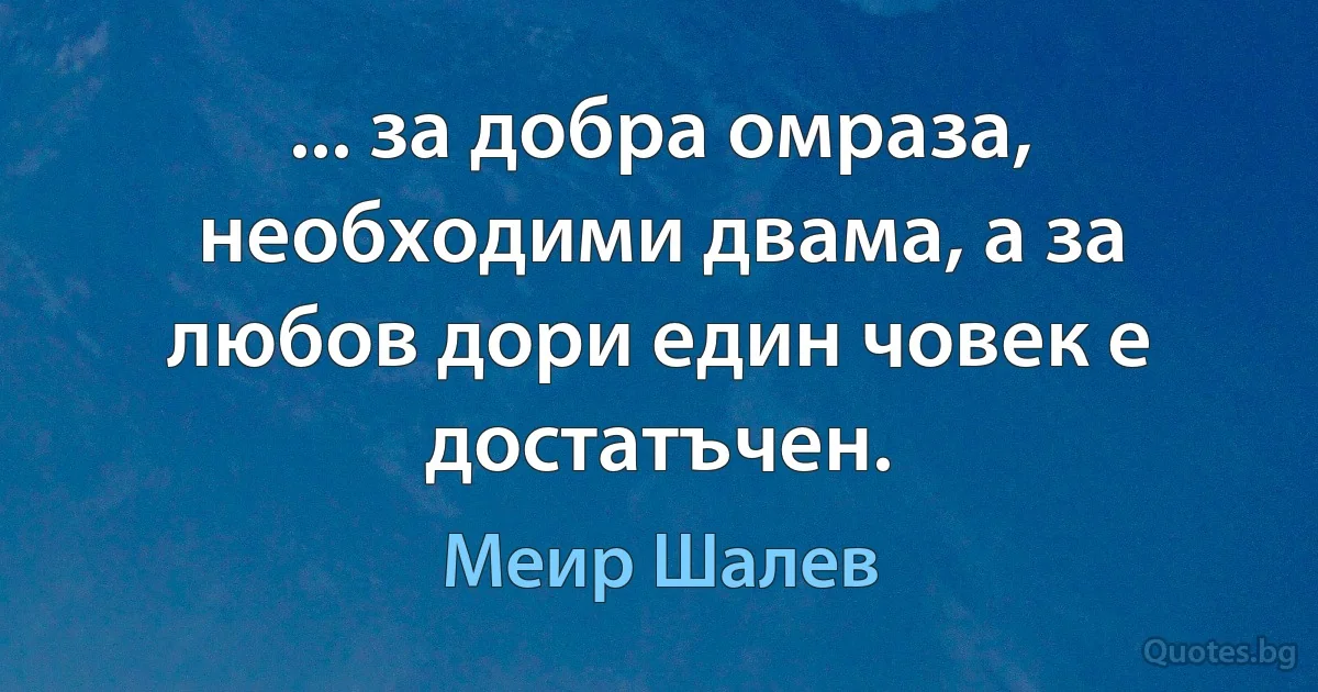 ... за добра омраза, необходими двама, а за любов дори един човек е достатъчен. (Меир Шалев)